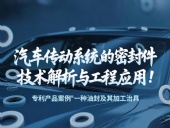 專利產(chǎn)品案例 ? 一種油封及其加工治具:汽車傳動(dòng)系統(tǒng)的密封件技術(shù)解析與工程應(yīng)用!